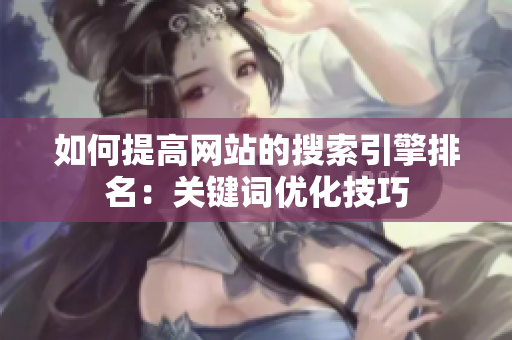 如何提高网站的搜索引擎排名：关键词优化技巧