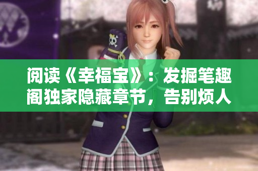 阅读《幸福宝》：发掘笔趣阁独家隐藏章节，告别烦人弹窗！