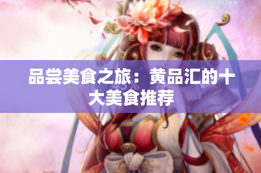 品尝美食之旅：黄品汇的十大美食推荐