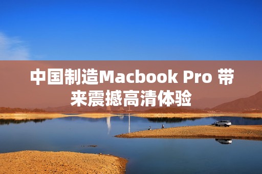 中国制造Macbook Pro 带来震撼高清体验