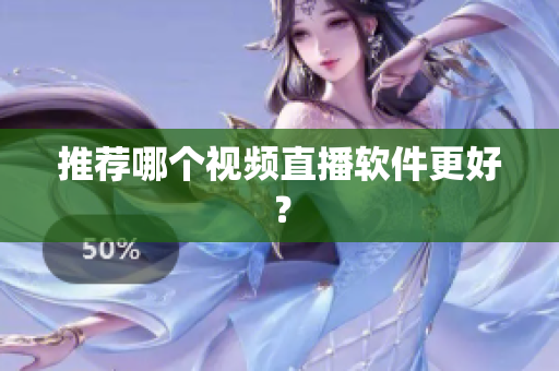 推荐哪个视频直播软件更好？