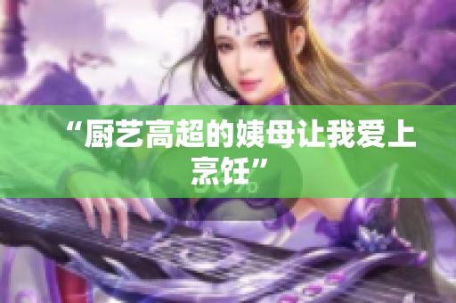 “厨艺高超的姨母让我爱上烹饪”