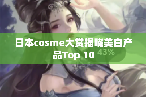 日本cosme大赏揭晓美白产品Top 10