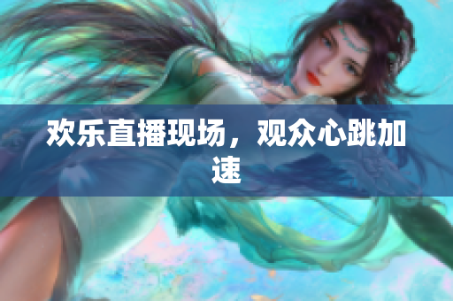 欢乐直播现场，观众心跳加速