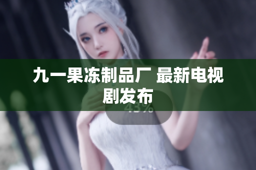 九一果冻制品厂 最新电视剧发布