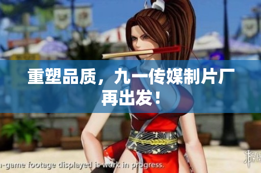 重塑品质，九一传媒制片厂再出发！