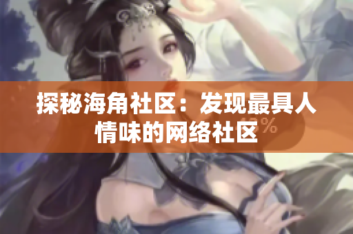 探秘海角社区：发现最具人情味的网络社区