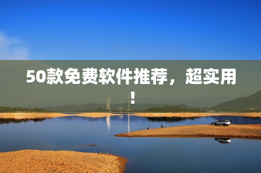 50款免费软件推荐，超实用！