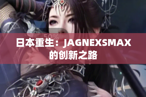 日本重生：JAGNEXSMAX的创新之路