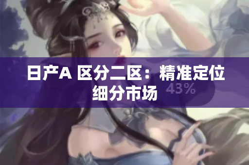 日产A 区分二区：精准定位细分市场