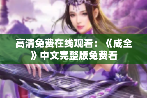 高清免费在线观看：《成全》中文完整版免费看