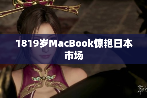 1819岁MacBook惊艳日本市场