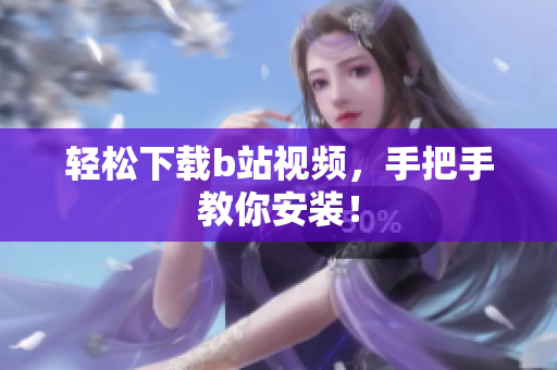 轻松下载b站视频，手把手教你安装！