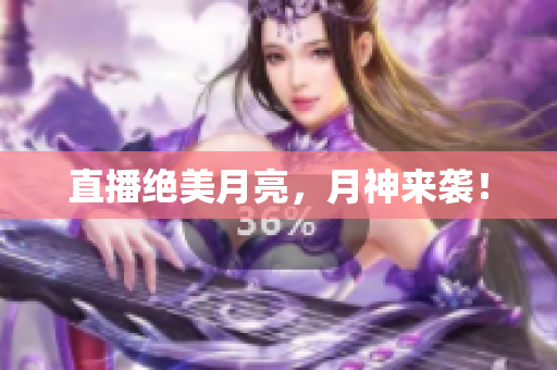 直播绝美月亮，月神来袭！