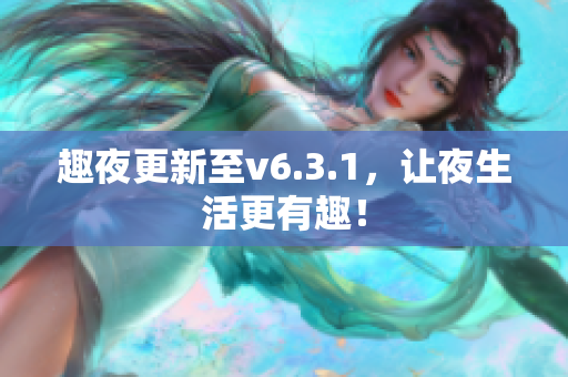 趣夜更新至v6.3.1，让夜生活更有趣！