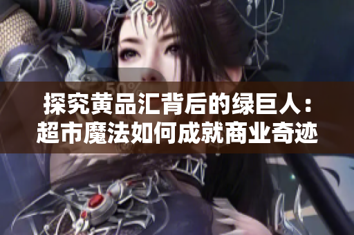 探究黄品汇背后的绿巨人：超市魔法如何成就商业奇迹