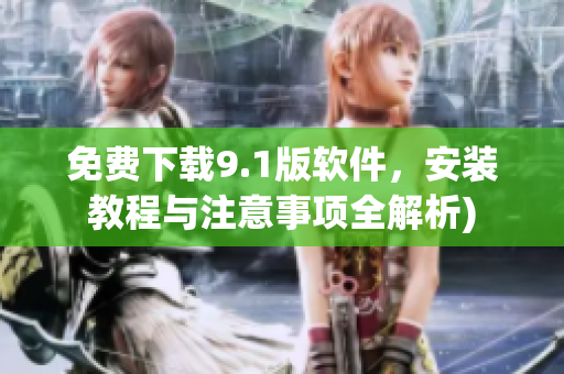 免费下载9.1版软件，安装教程与注意事项全解析)