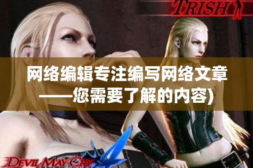 网络编辑专注编写网络文章——您需要了解的内容)