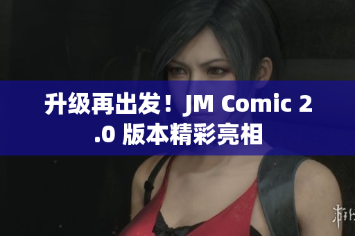 升级再出发！JM Comic 2.0 版本精彩亮相