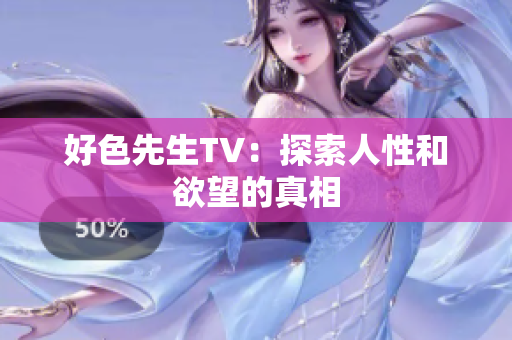 好色先生TV：探索人性和欲望的真相