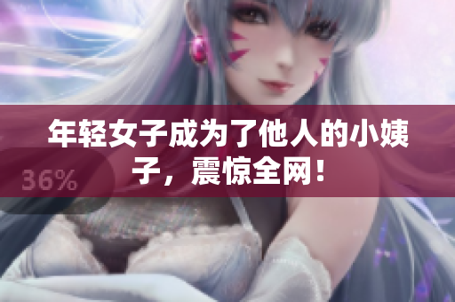 年轻女子成为了他人的小姨子，震惊全网！