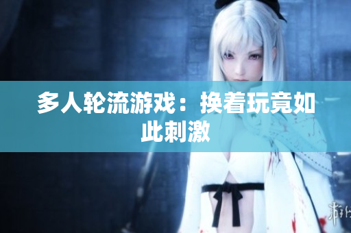 多人轮流游戏：换着玩竟如此刺激