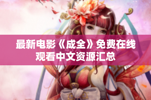 最新电影《成全》免费在线观看中文资源汇总