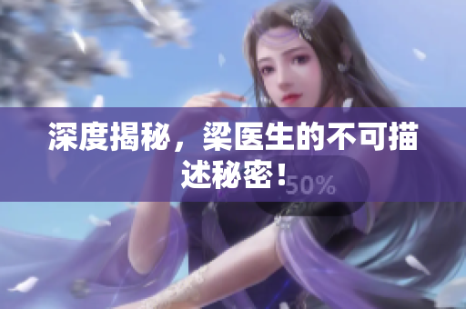深度揭秘，梁医生的不可描述秘密！