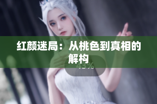 红颜迷局：从桃色到真相的解构
