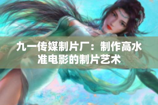 九一传媒制片厂：制作高水准电影的制片艺术