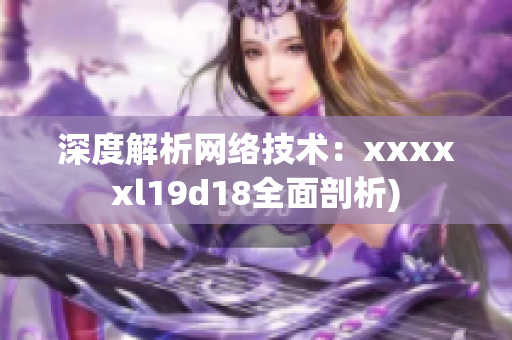 深度解析网络技术：xxxxxl19d18全面剖析)