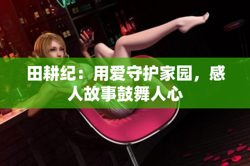 田耕纪：用爱守护家园，感人故事鼓舞人心