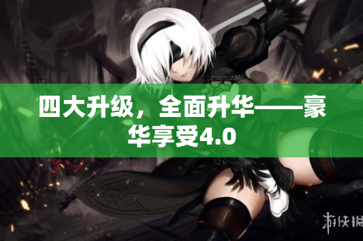 四大升级，全面升华——豪华享受4.0