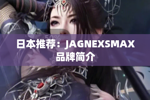 日本推荐：JAGNEXSMAX品牌简介