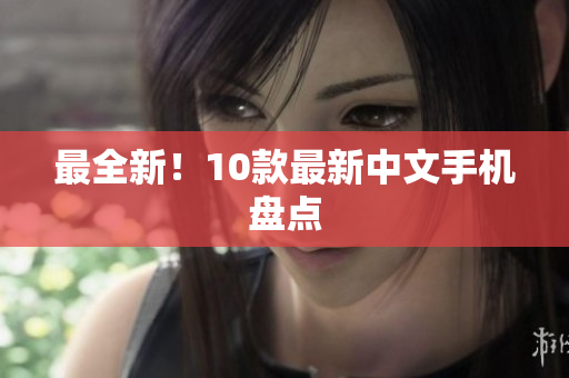 最全新！10款最新中文手机盘点