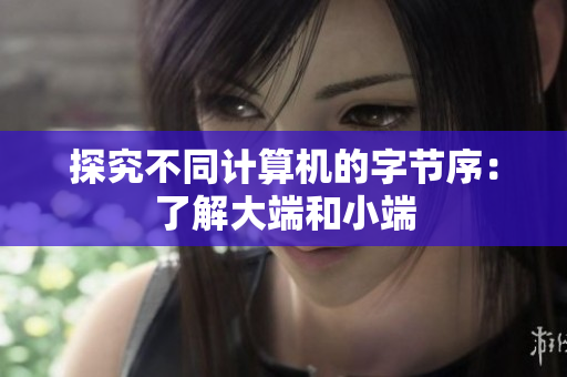 探究不同计算机的字节序：了解大端和小端