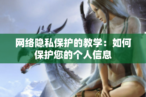网络隐私保护的教学：如何保护您的个人信息
