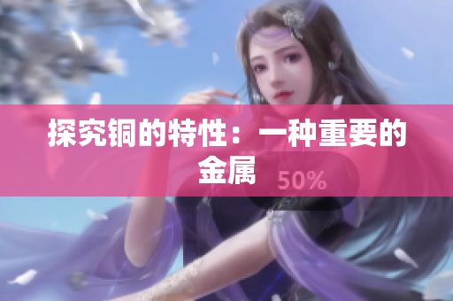 探究铜的特性：一种重要的金属