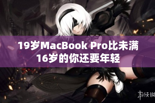 19岁MacBook Pro比未满16岁的你还要年轻
