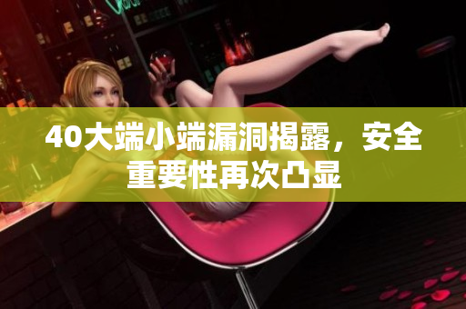 40大端小端漏洞揭露，安全重要性再次凸显