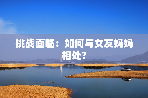 挑战面临：如何与女友妈妈相处？