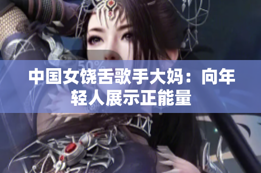 中国女饶舌歌手大妈：向年轻人展示正能量