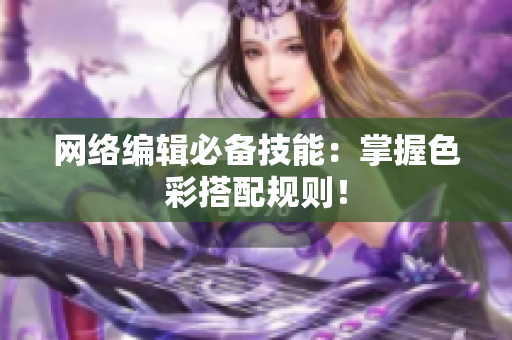 网络编辑必备技能：掌握色彩搭配规则！