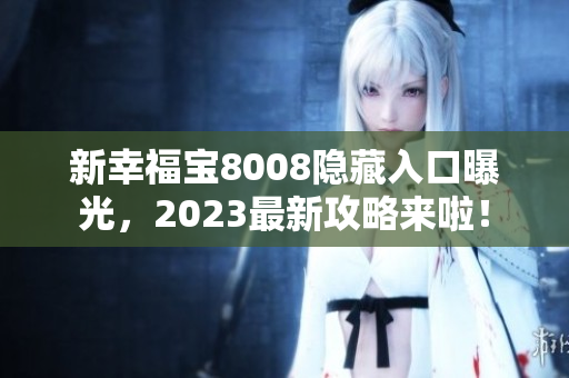 新幸福宝8008隐藏入口曝光，2023最新攻略来啦！