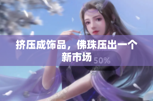 挤压成饰品，佛珠压出一个新市场
