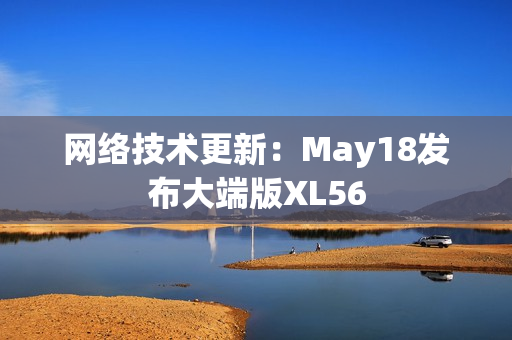 网络技术更新：May18发布大端版XL56