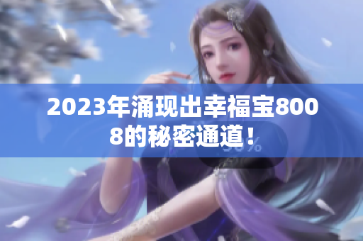 2023年涌现出幸福宝8008的秘密通道！