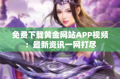 免费下载黄金网站APP视频：最新资讯一网打尽