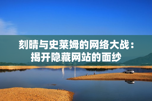 刻晴与史莱姆的网络大战：揭开隐藏网站的面纱