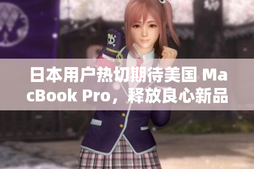 日本用户热切期待美国 MacBook Pro，释放良心新品